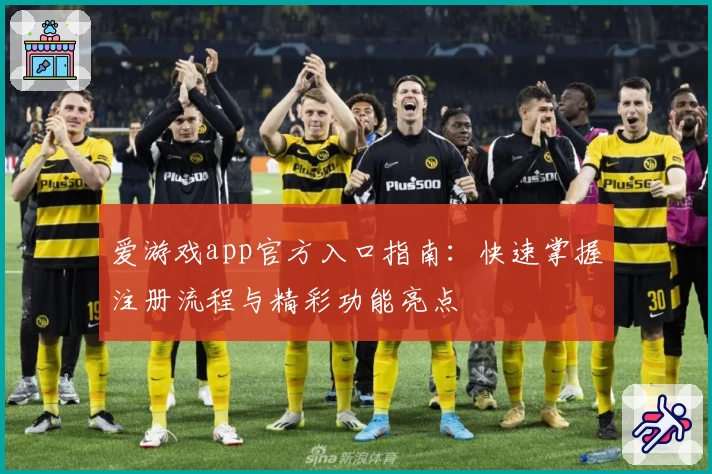 爱游戏app官方入口指南：快速掌握注册流程与精彩功能亮点
