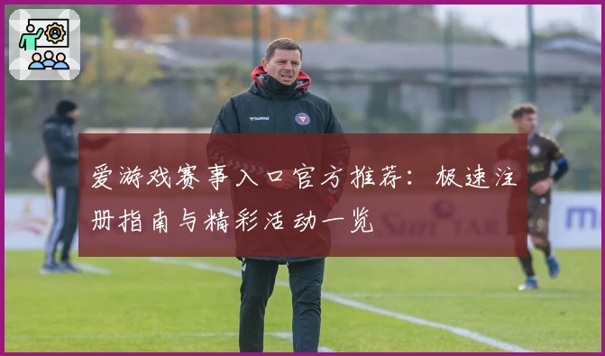 爱游戏赛事入口官方推荐：极速注册指南与精彩活动一览