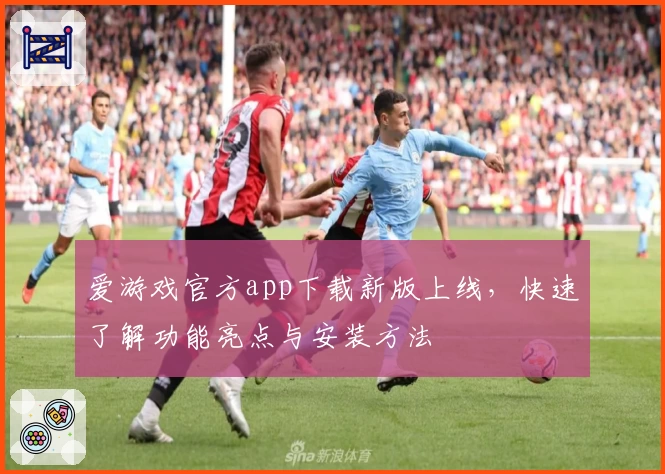 爱游戏官方app下载新版上线，快速了解功能亮点与安装方法