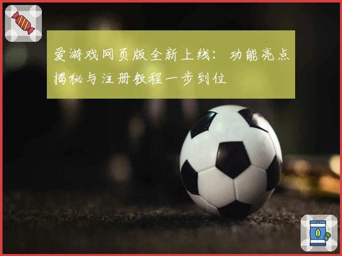 爱游戏网页版全新上线：功能亮点揭秘与注册教程一步到位