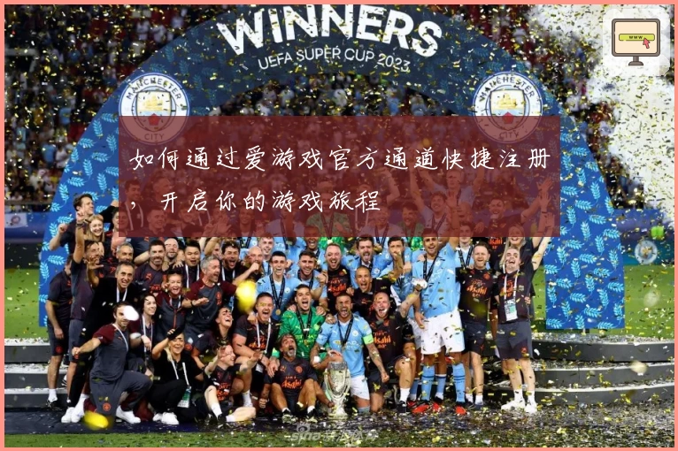 如何通过爱游戏官方通道快捷注册，开启你的游戏旅程