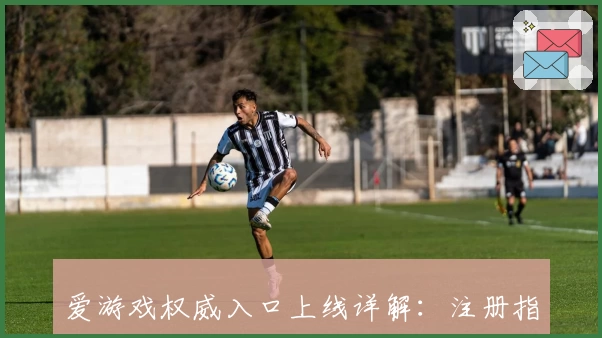 爱游戏权威入口上线详解：注册指南、功能亮点与使用体验全揭秘