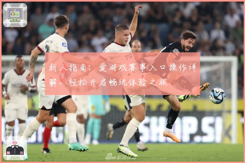 新人指南:爱游戏赛事入口操作详解,轻松开启畅玩体验之旅