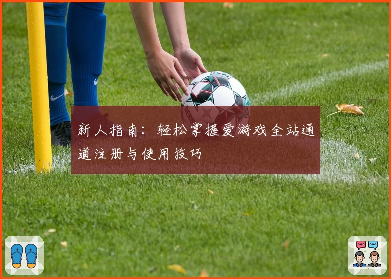 新人指南：轻松掌握爱游戏全站通道注册与使用技巧