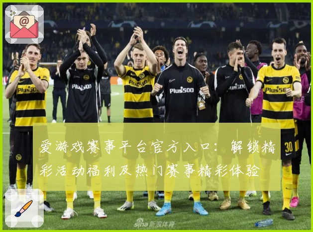 爱游戏赛事平台官方入口：解锁精彩活动福利及热门赛事精彩体验