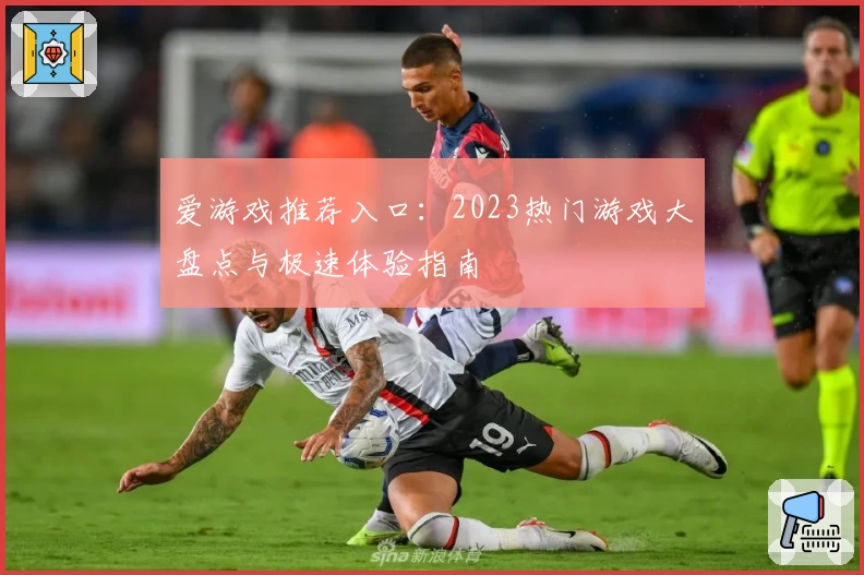 爱游戏推荐入口：2023热门游戏大盘点与极速体验指南