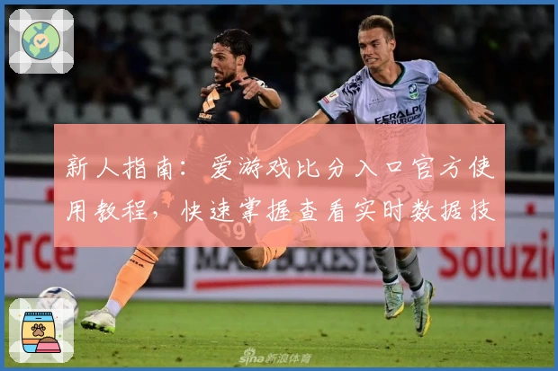 新人指南：爱游戏比分入口官方使用教程，快速掌握查看实时数据技巧