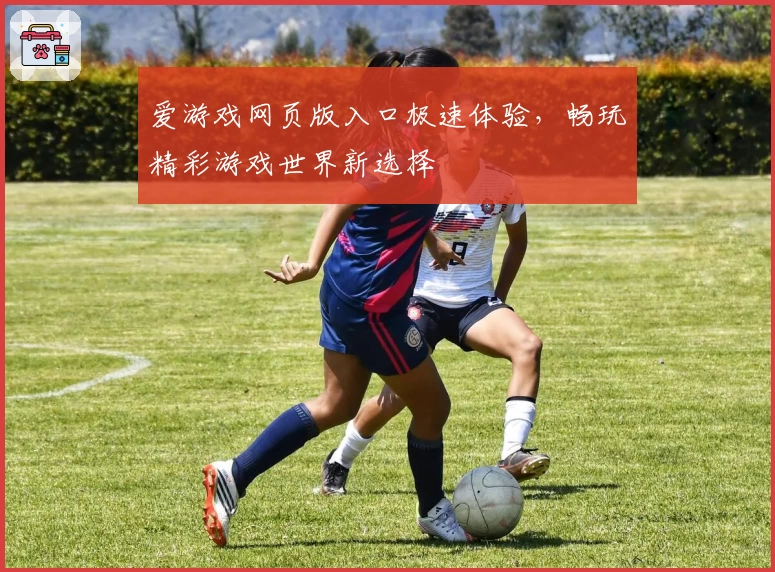 爱游戏网页版入口极速体验，畅玩精彩游戏世界新选择