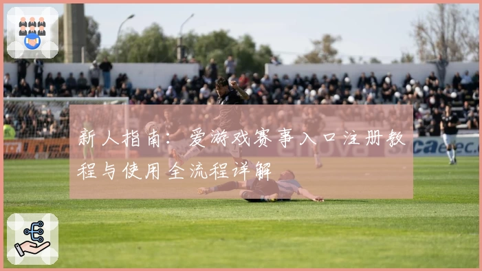新人指南：爱游戏赛事入口注册教程与使用全流程详解