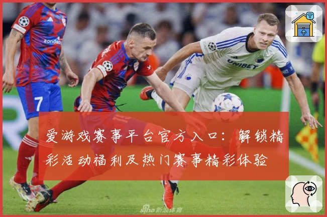 爱游戏赛事平台官方入口：解锁精彩活动福利及热门赛事精彩体验