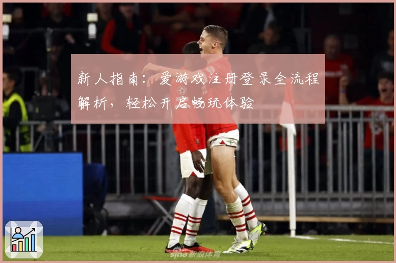 新人指南：爱游戏注册登录全流程解析，轻松开启畅玩体验