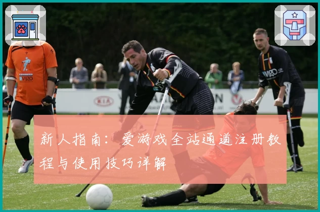 新人指南：爱游戏全站通道注册教程与使用技巧详解