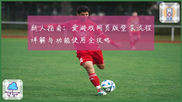 新人指南：爱游戏网页版登录流程详解与功能使用全攻略