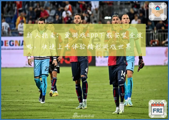 新人指南：爱游戏app下载安装全攻略，快速上手体验精彩游戏世界