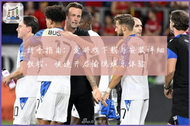 新手指南：爱游戏下载与安装详细教程，快速开启愉悦娱乐体验