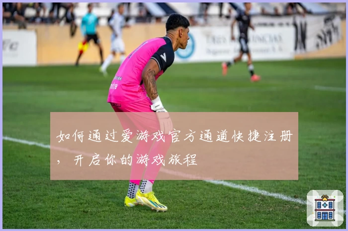 如何通过爱游戏官方通道快捷注册，开启你的游戏旅程
