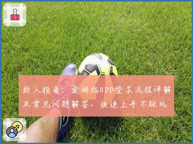 新人指南：爱游戏app登录流程详解及常见问题解答，快速上手不踩坑