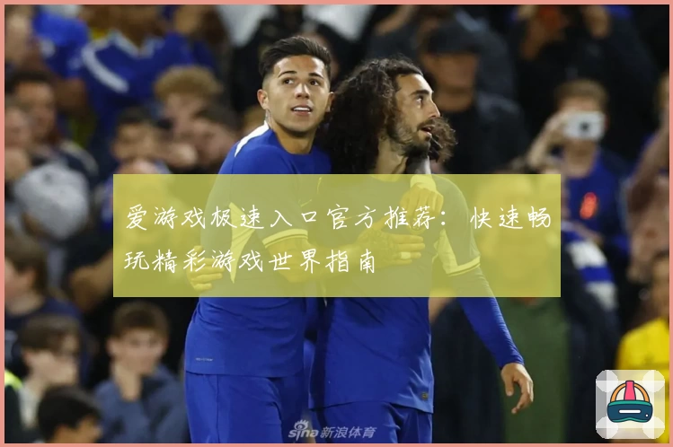 爱游戏极速入口官方推荐：快速畅玩精彩游戏世界指南