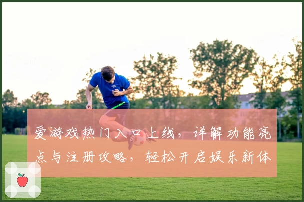 爱游戏热门入口上线,详解功能亮点与注册攻略,轻松开启娱乐新体验