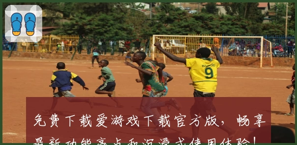 免费下载爱游戏下载官方版，畅享最新功能亮点和沉浸式使用体验！