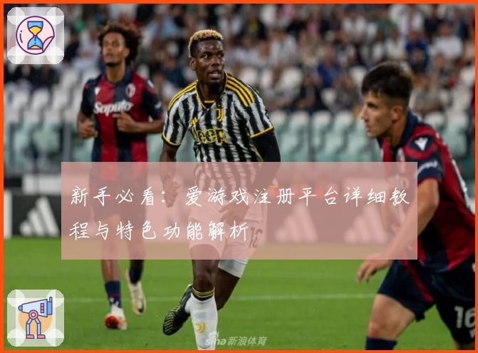 新手必看：爱游戏注册平台详细教程与特色功能解析