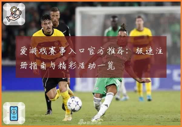 爱游戏赛事入口官方推荐：极速注册指南与精彩活动一览