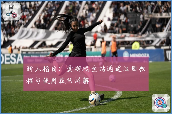 新人指南：爱游戏全站通道注册教程与使用技巧详解