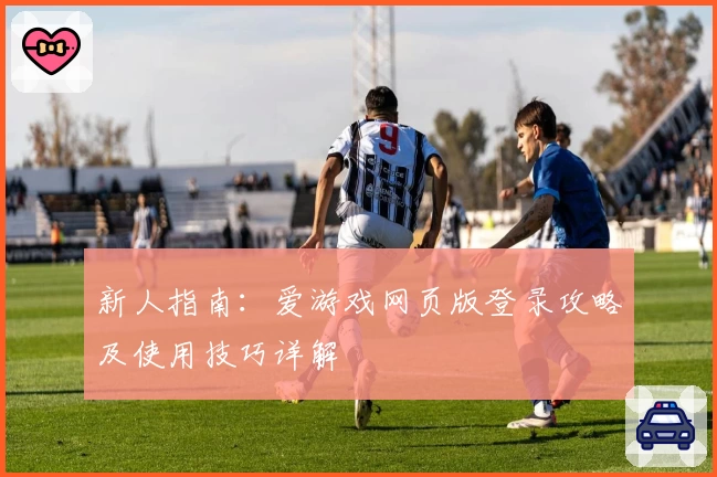 新人指南：爱游戏网页版登录攻略及使用技巧详解