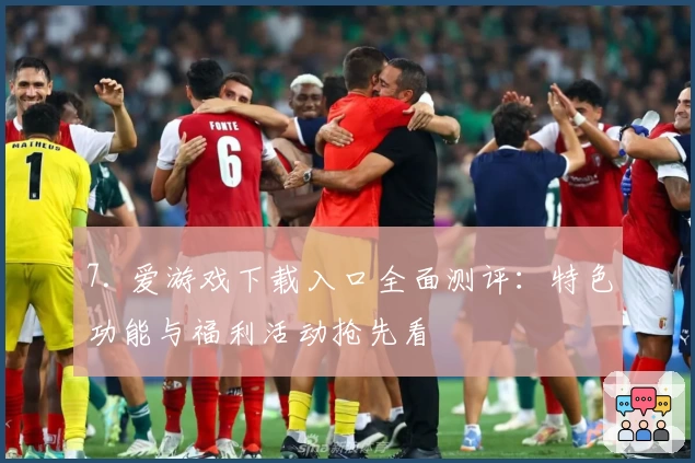 7. 爱游戏下载入口全面测评:特色功能与福利活动抢先看