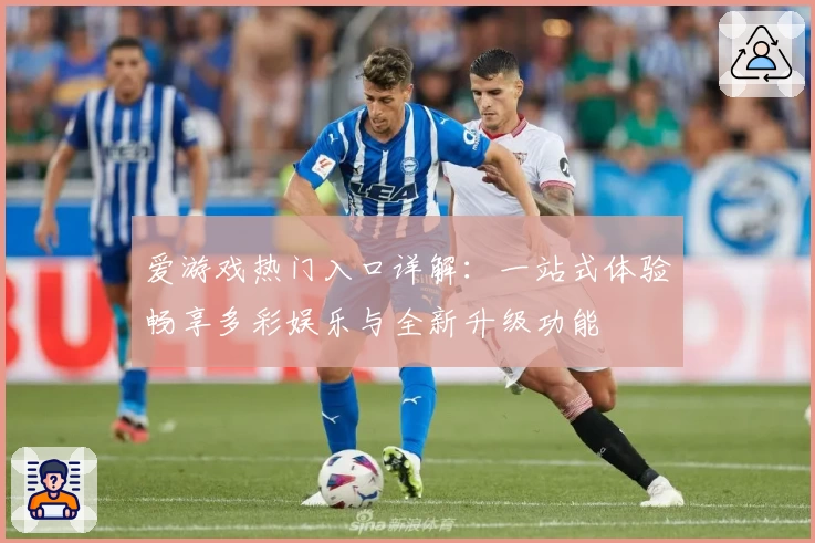 爱游戏热门入口详解：一站式体验畅享多彩娱乐与全新升级功能