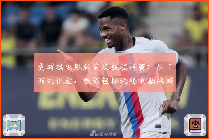 爱游戏电脑版安装教程详解：从下载到体验，教你轻松玩转电脑端游戏世界