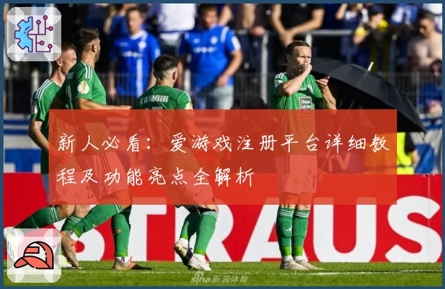 新人必看：爱游戏注册平台详细教程及功能亮点全解析