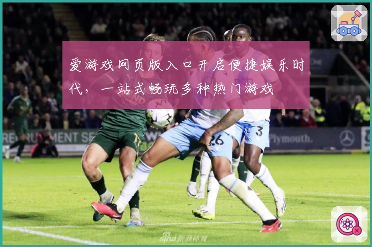 爱游戏网页版入口开启便捷娱乐时代，一站式畅玩多种热门游戏