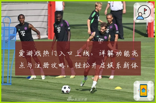 爱游戏热门入口上线，详解功能亮点与注册攻略，轻松开启娱乐新体验