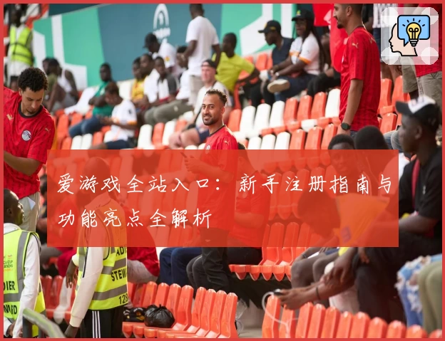 爱游戏全站入口:新手注册指南与功能亮点全解析