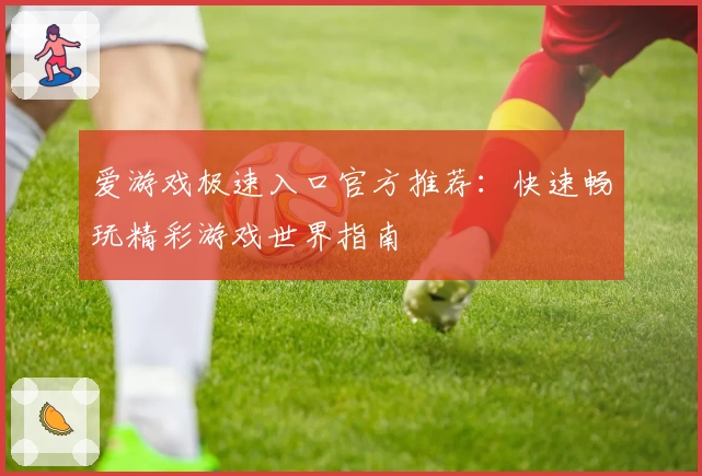 爱游戏极速入口官方推荐：快速畅玩精彩游戏世界指南